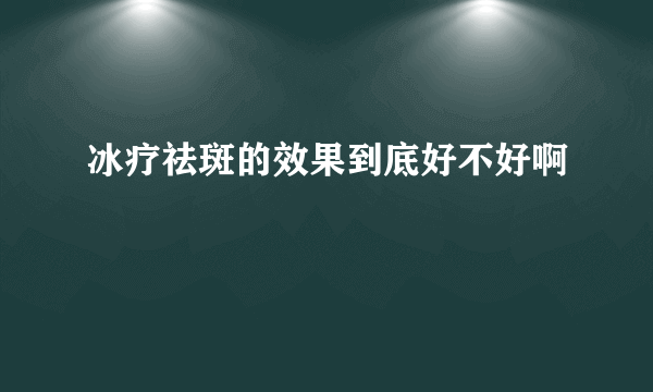 冰疗祛斑的效果到底好不好啊