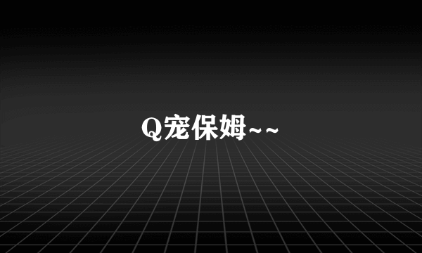 Q宠保姆~~