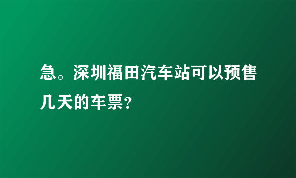急。深圳福田汽车站可以预售几天的车票？
