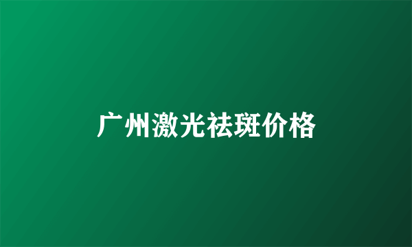 广州激光祛斑价格