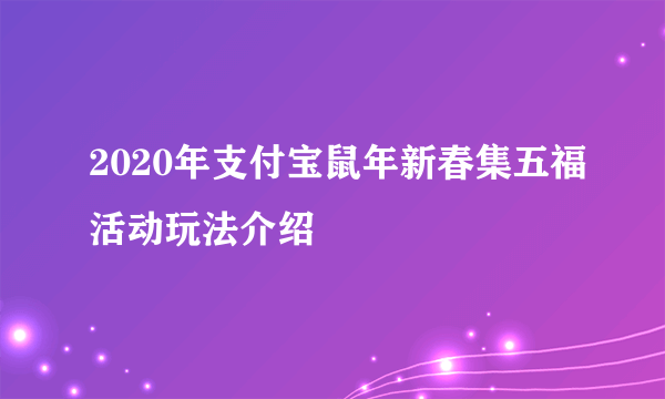 2020年支付宝鼠年新春集五福活动玩法介绍