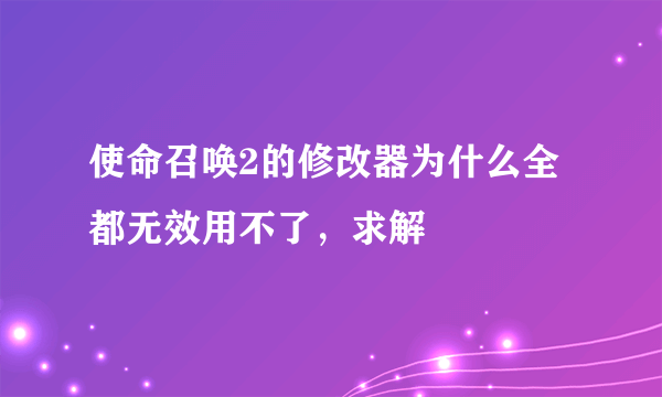 使命召唤2的修改器为什么全都无效用不了，求解