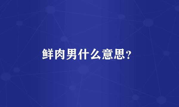 鲜肉男什么意思？