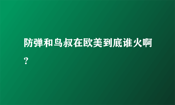 防弹和鸟叔在欧美到底谁火啊？