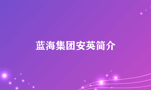 蓝海集团安英简介