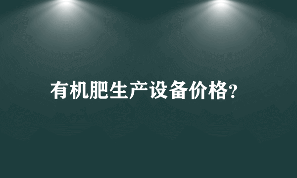 有机肥生产设备价格？