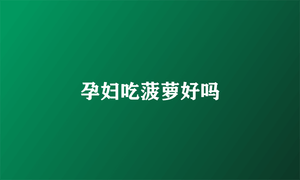 孕妇吃菠萝好吗