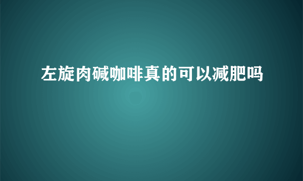 左旋肉碱咖啡真的可以减肥吗