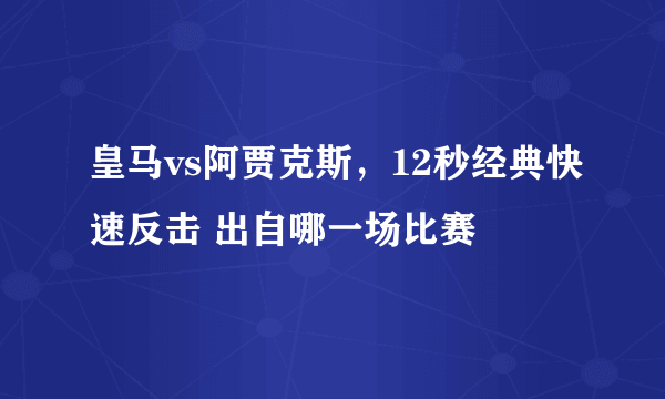 皇马vs阿贾克斯，12秒经典快速反击 出自哪一场比赛