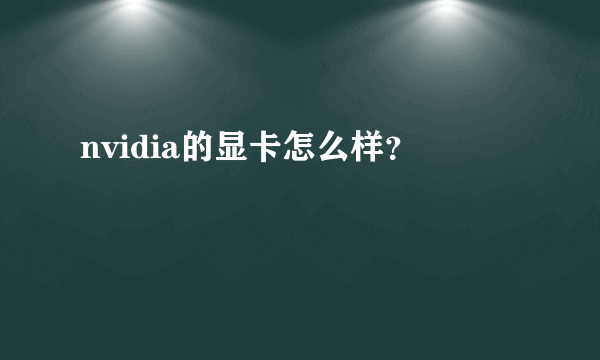 nvidia的显卡怎么样？