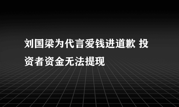 刘国梁为代言爱钱进道歉 投资者资金无法提现