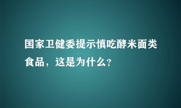 国家卫健委提示慎吃酵米面类食品，这是为什么？