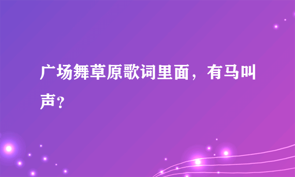 广场舞草原歌词里面，有马叫声？