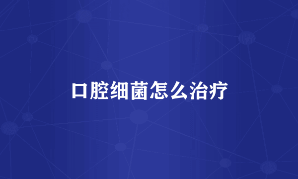 口腔细菌怎么治疗