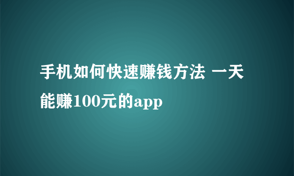 手机如何快速赚钱方法 一天能赚100元的app