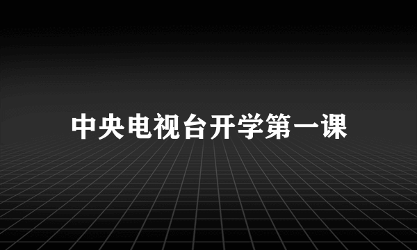 中央电视台开学第一课