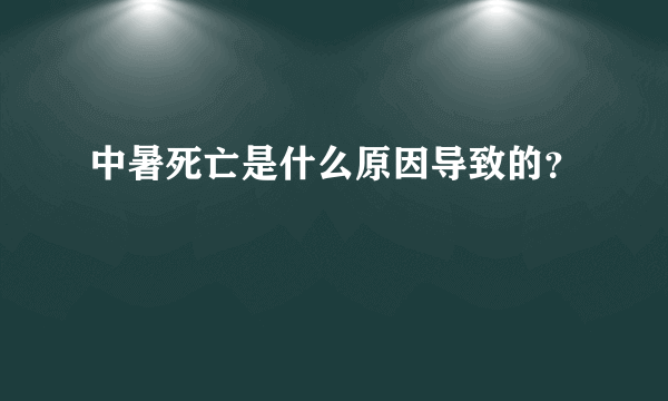 中暑死亡是什么原因导致的？