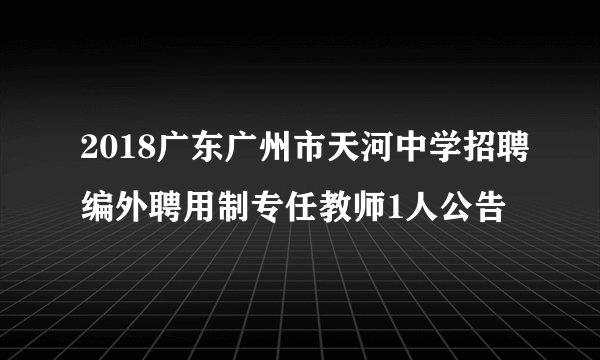 2018广东广州市天河中学招聘编外聘用制专任教师1人公告