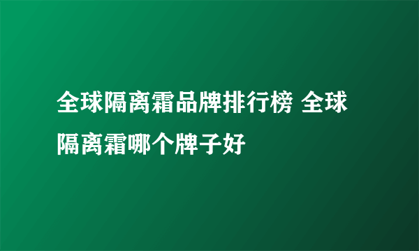 全球隔离霜品牌排行榜 全球隔离霜哪个牌子好