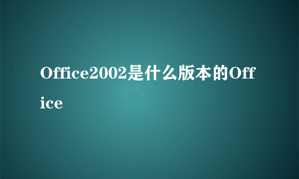Office2002是什么版本的Office