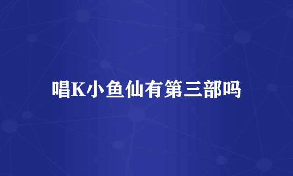 唱K小鱼仙有第三部吗