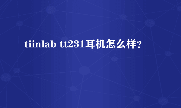 tiinlab tt231耳机怎么样？