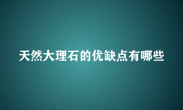 天然大理石的优缺点有哪些