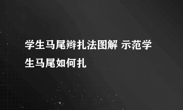 学生马尾辫扎法图解 示范学生马尾如何扎