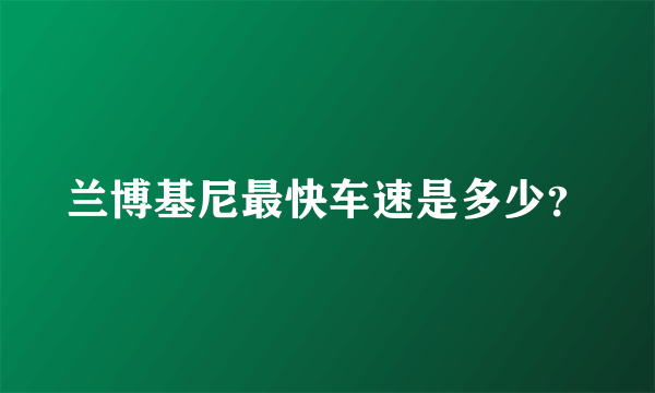 兰博基尼最快车速是多少？