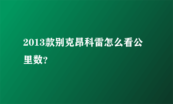 2013款别克昂科雷怎么看公里数？
