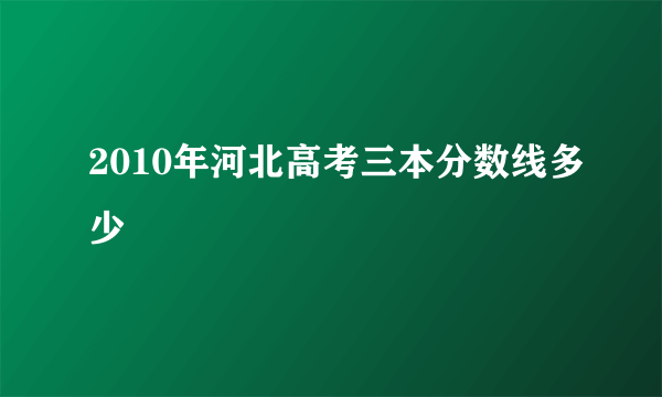 2010年河北高考三本分数线多少