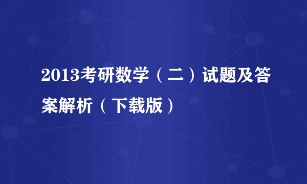 2013考研数学（二）试题及答案解析（下载版）
