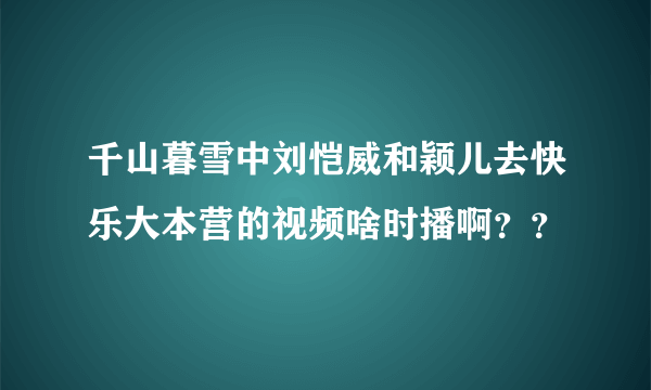 千山暮雪中刘恺威和颖儿去快乐大本营的视频啥时播啊？？