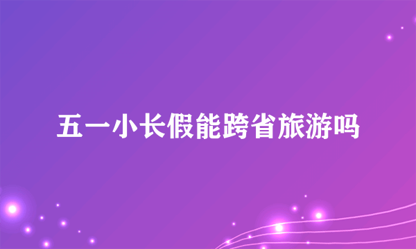 五一小长假能跨省旅游吗