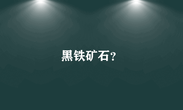 黑铁矿石？