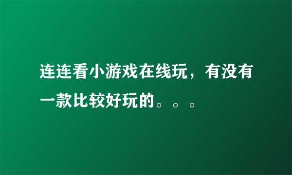 连连看小游戏在线玩，有没有一款比较好玩的。。。
