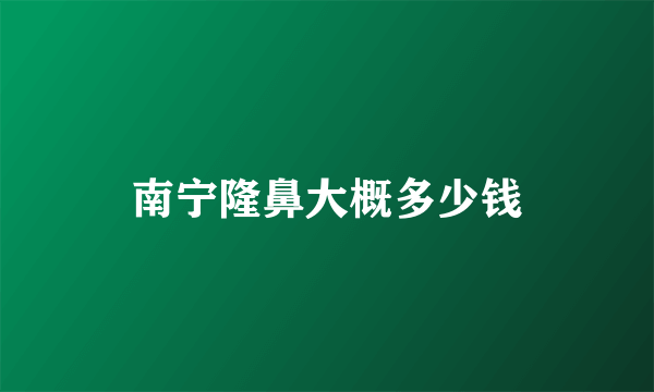 南宁隆鼻大概多少钱