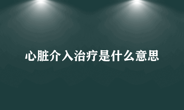 心脏介入治疗是什么意思