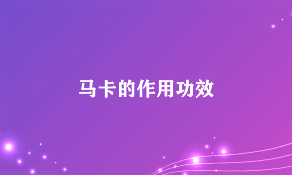 马卡的作用功效