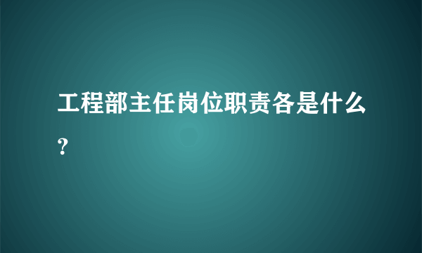 工程部主任岗位职责各是什么？