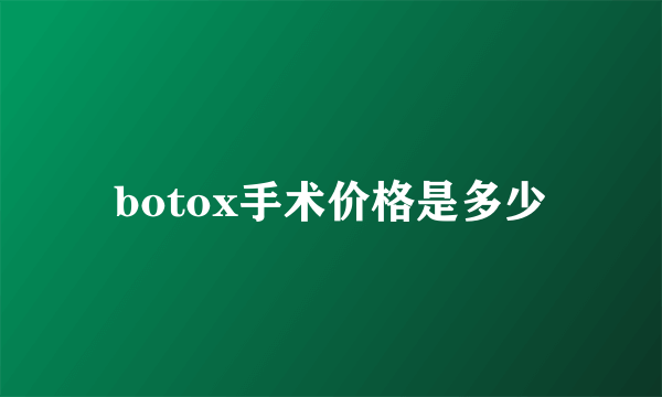 botox手术价格是多少
