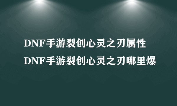 DNF手游裂创心灵之刃属性 DNF手游裂创心灵之刃哪里爆