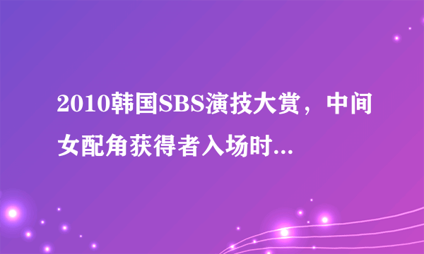 2010韩国SBS演技大赏，中间女配角获得者入场时所播放的配乐叫什么？