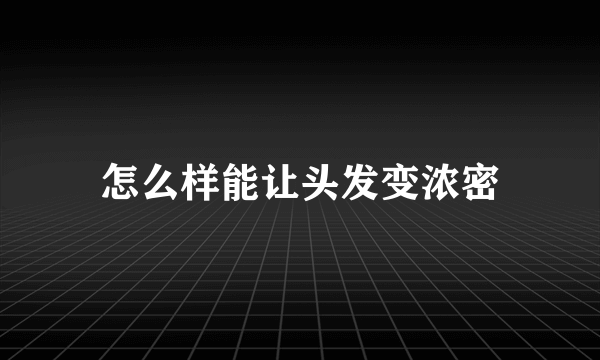 怎么样能让头发变浓密