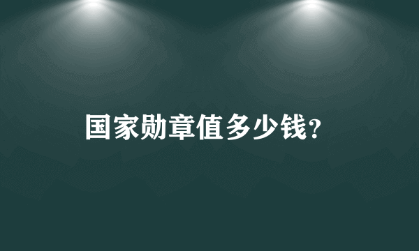 国家勋章值多少钱？
