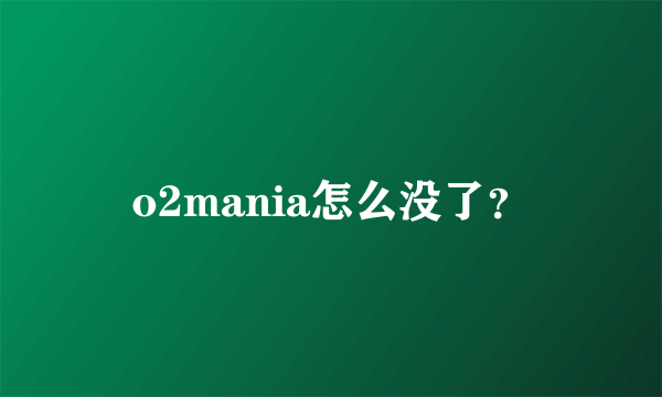 o2mania怎么没了？