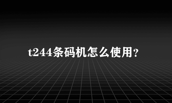 t244条码机怎么使用？