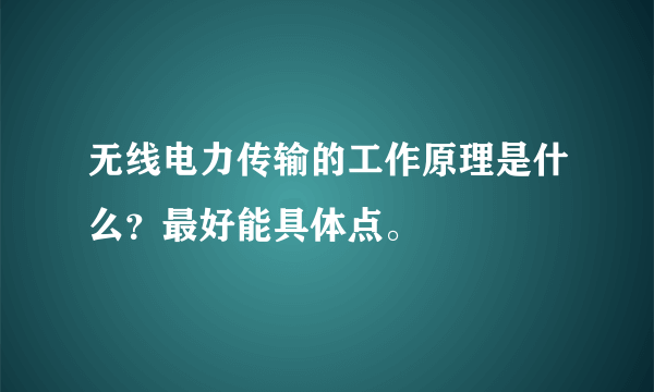 无线电力传输的工作原理是什么？最好能具体点。