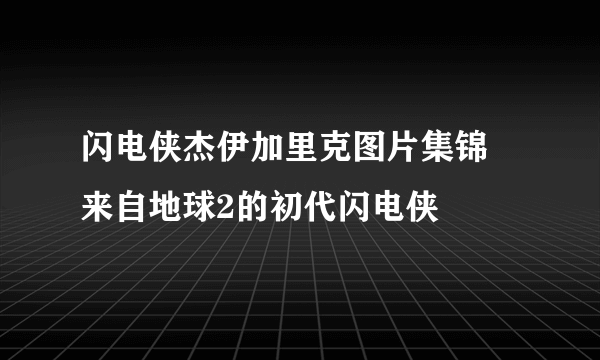 闪电侠杰伊加里克图片集锦 来自地球2的初代闪电侠