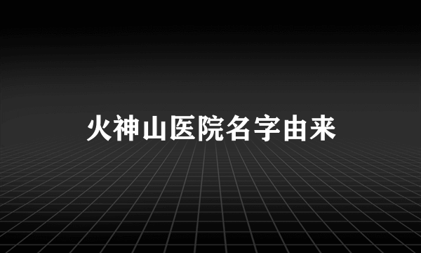 火神山医院名字由来